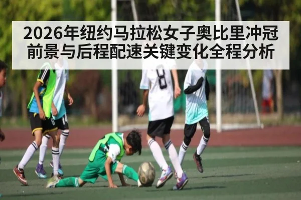2026年纽约马拉松女子奥比里冲冠前景与后程配速关键变化全程分析（LEYU）